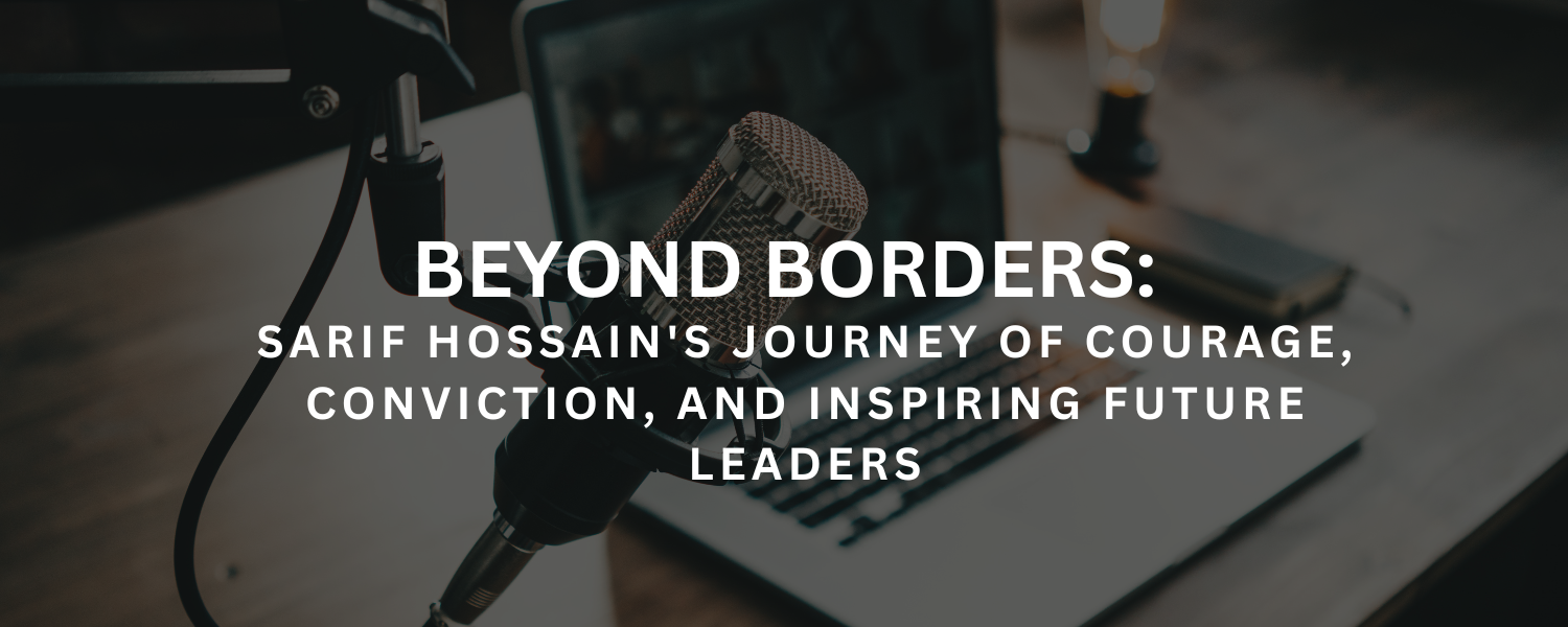 Beyond Borders: Sarif Hossain's Journey of Courage, Conviction, and Inspiring Future Leaders