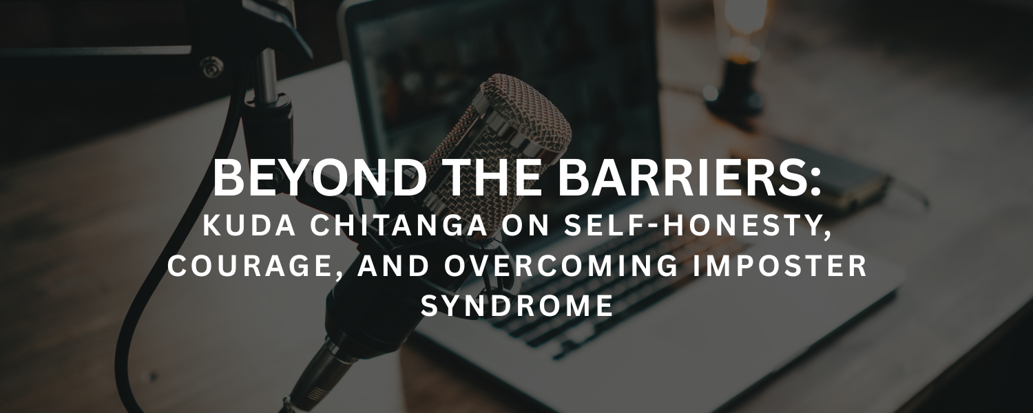 Beyond the Barriers: Kuda Chitanga on Self-Honesty, Courage, and Overcoming Imposter Syndrome