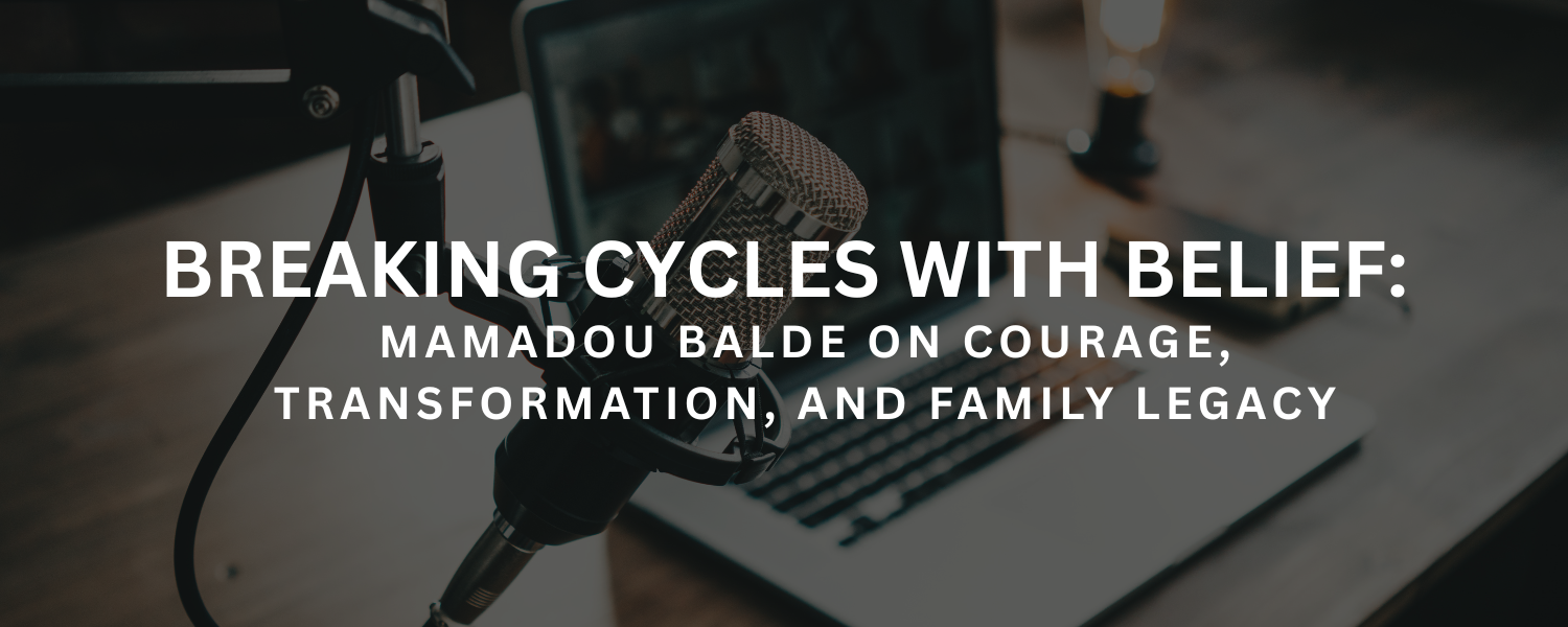 Breaking Cycles with Belief: Mamadou Balde on Courage, Transformation, and Family Legacy