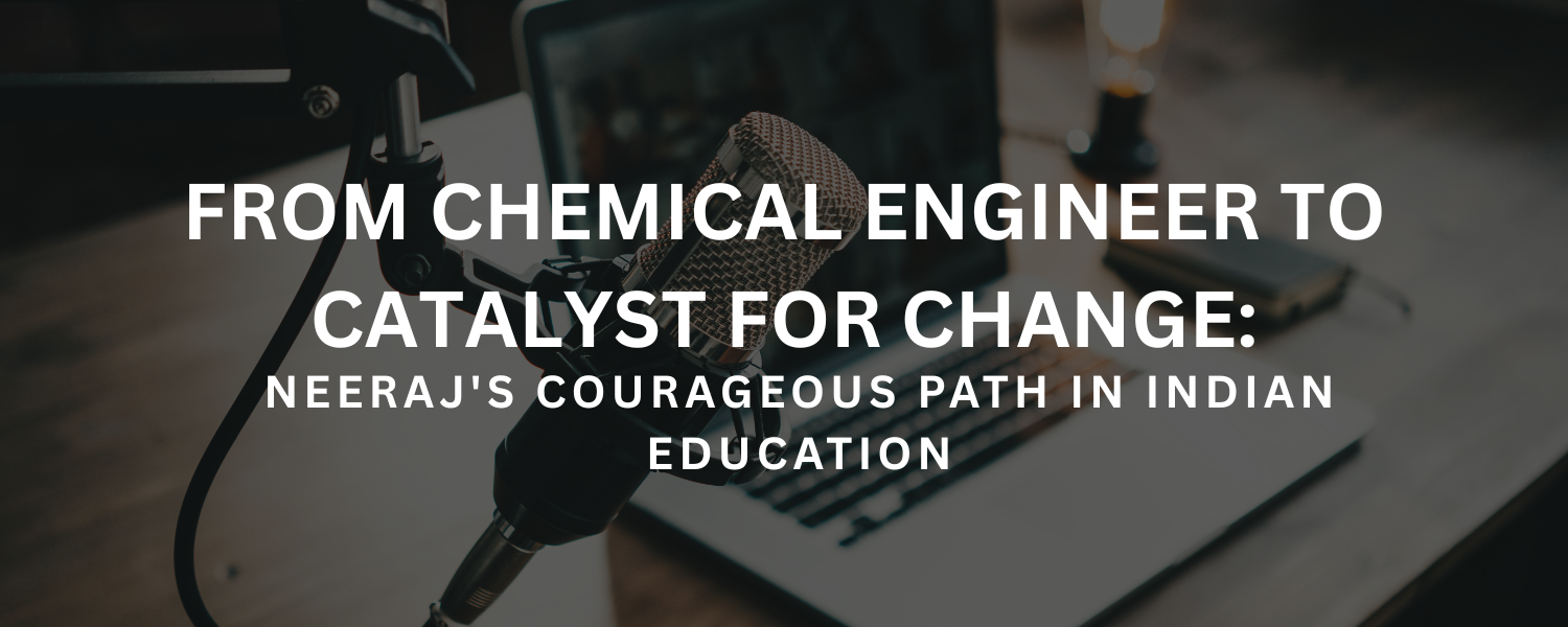 From Chemical Engineer to Catalyst for Change: Neeraj's Courageous Path in Indian Education