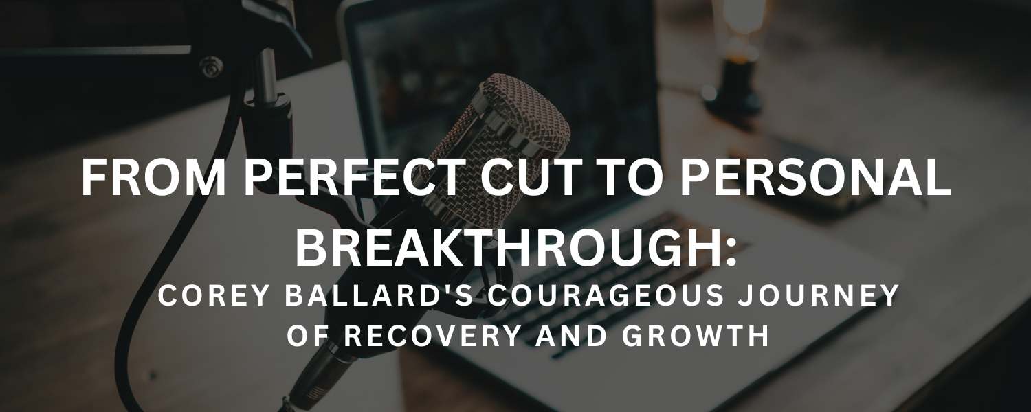 From Perfect Cut to Personal Breakthrough: Corey Ballard's Courageous Journey of Recovery and Growth
