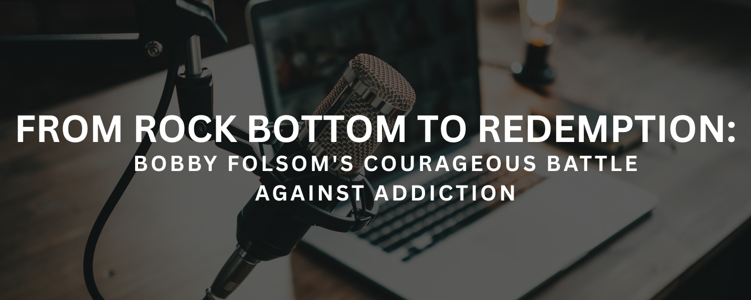 From Rock Bottom to Redemption: Bobby Folsom's Courageous Battle Against Addiction