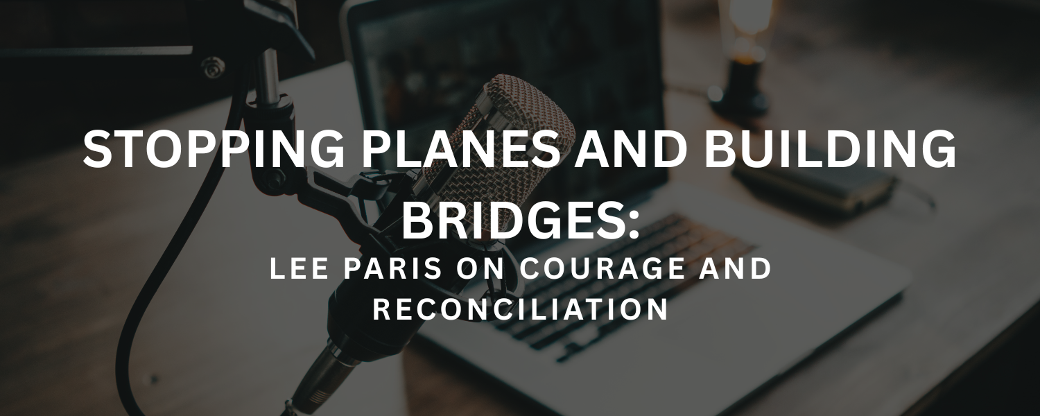 Stopping Planes and Building Bridges: Lee Paris on Courage and Reconciliation