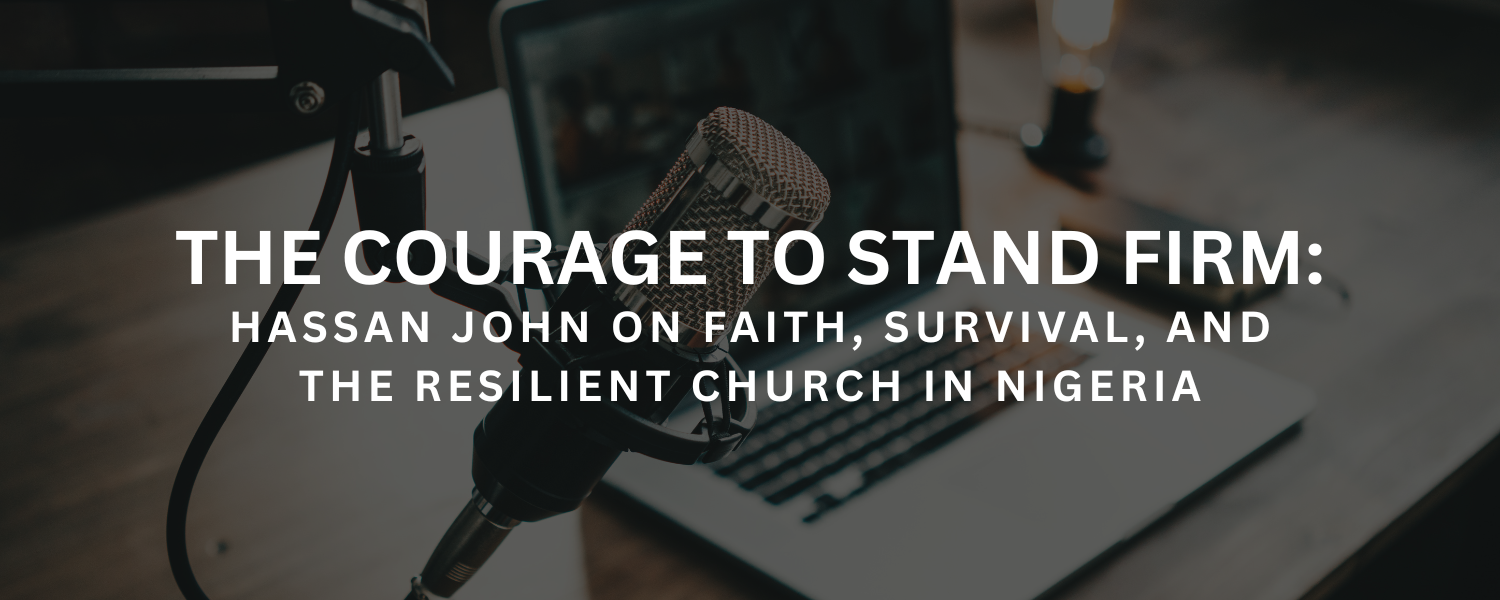 The Courage to Stand Firm: Hassan John on Faith, Survival, and the Resilient Church in Nigeria