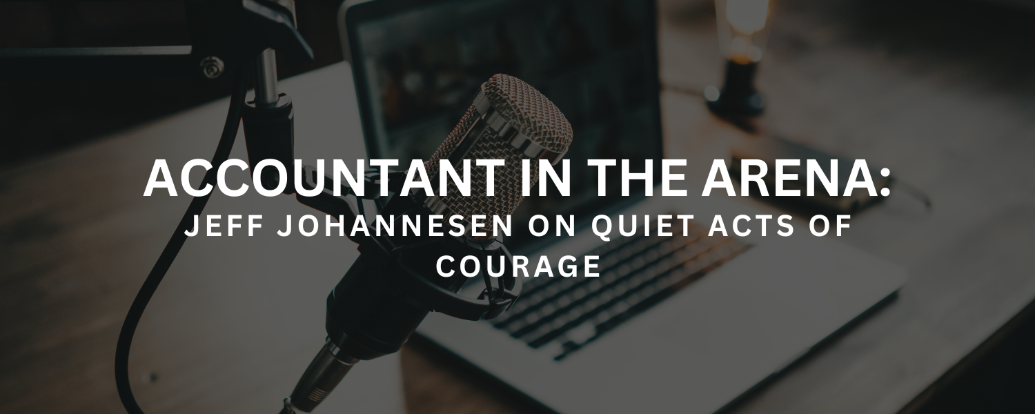 Accountant in the Arena: Jeff Johannesen on Quiet Acts of Courage