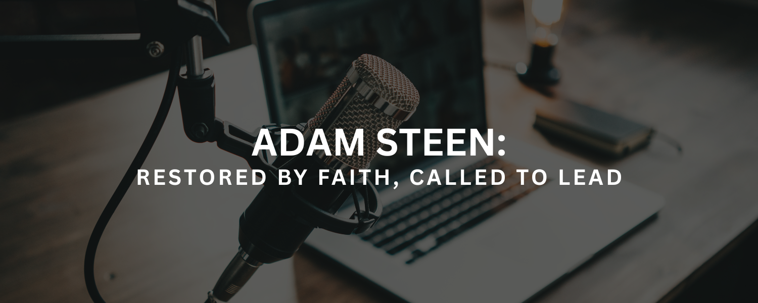 Adam Steen: Restored by Faith, Called to Lead