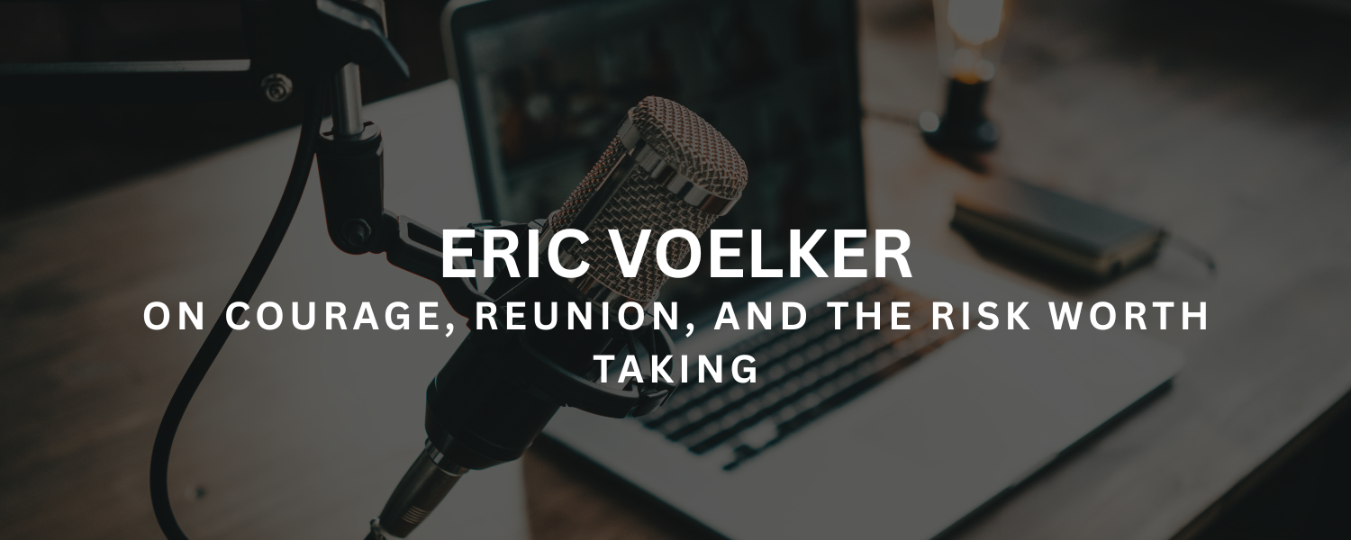 Eric Voelker on Courage, Reunion, and the Risk Worth Taking