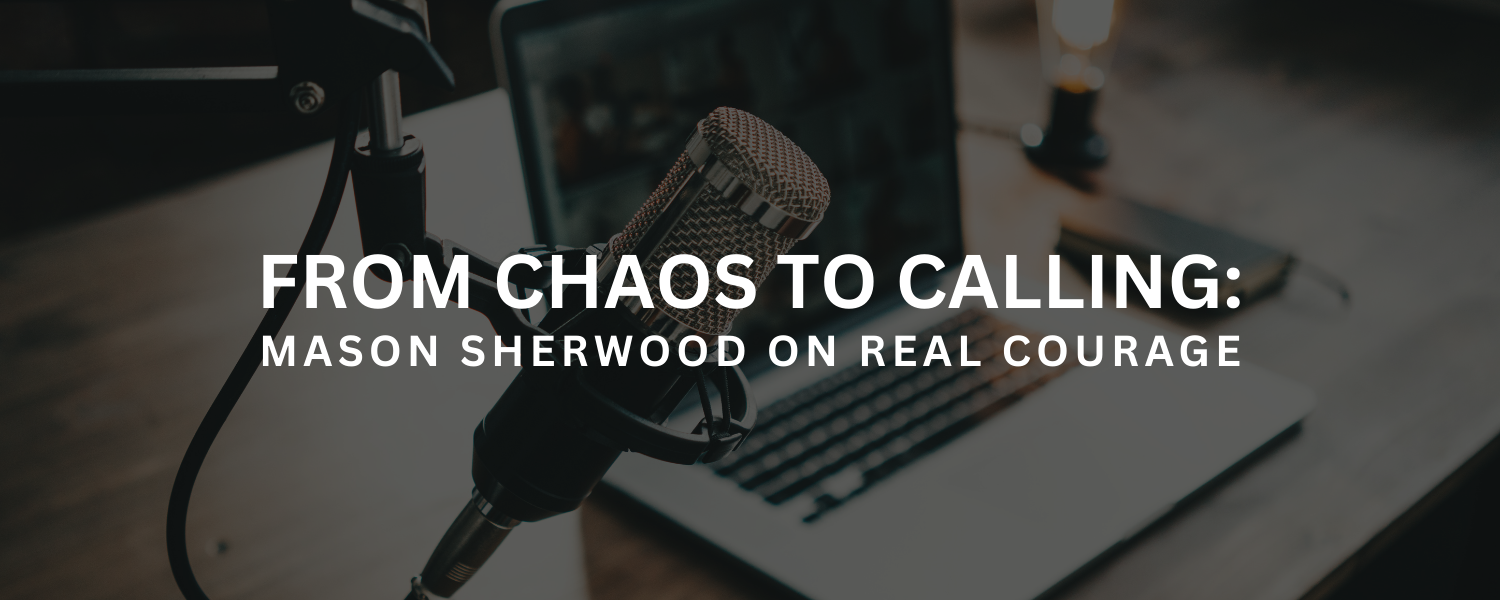 From Chaos to Calling: Mason Sherwood on Real Courage