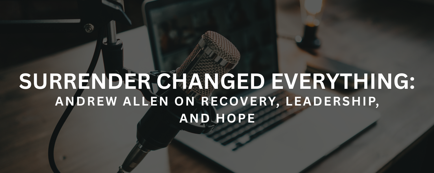 Surrender Changed Everything: Andrew Allen on Recovery, Leadership, and Hope