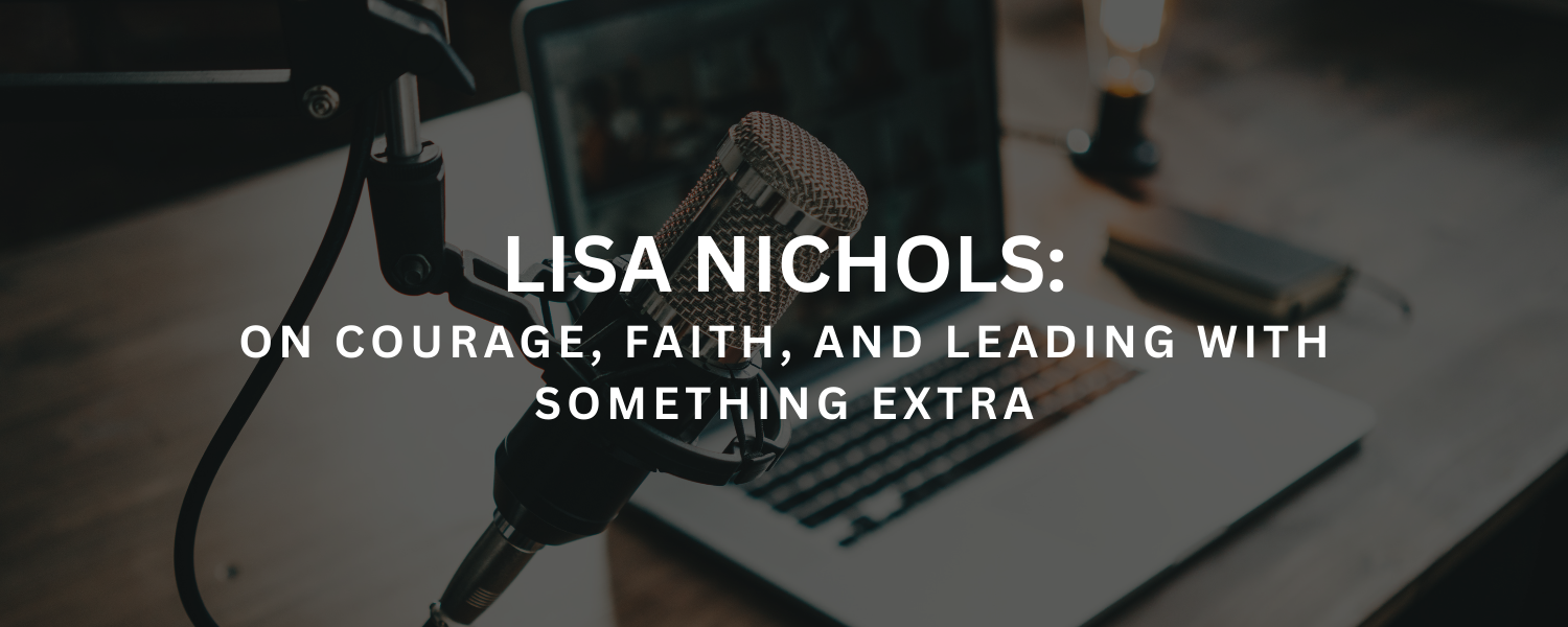 Lisa Nichols on Courage, Faith, and Leading with Something Extra