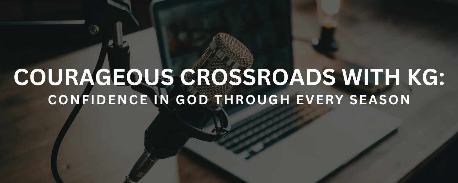 Courageous Crossroads with KG: Confidence in God Through Every Season