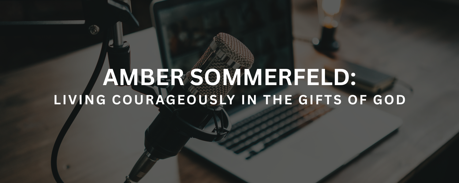 Amber Sommerfeld: Living Courageously in the Gifts of God