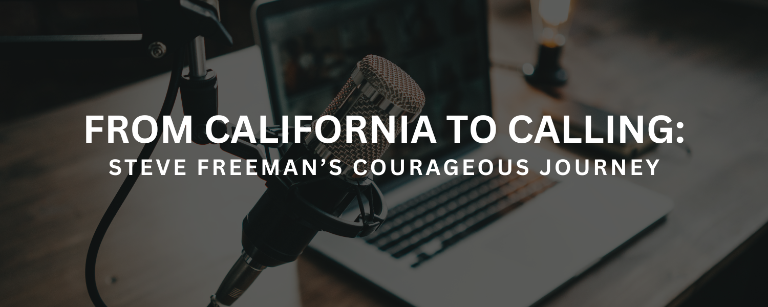 From California to Calling: Steve Freeman’s Courageous Journey