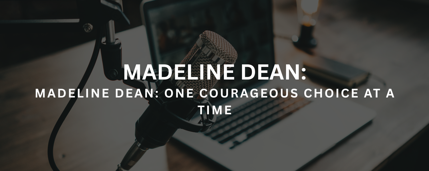 Madeline Dean: One Courageous Choice at a Time