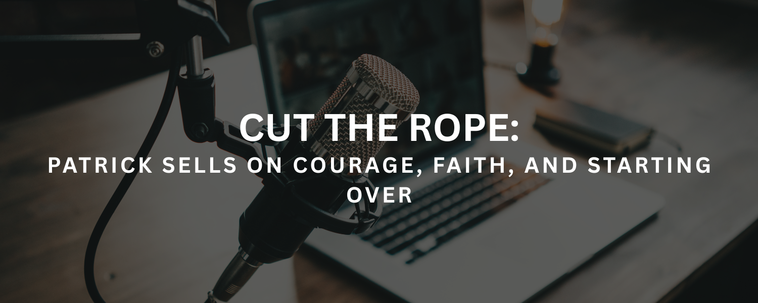 Cut the Rope: Patrick Sells on Courage, Faith, and Starting Over