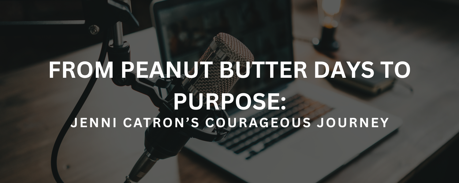 From Peanut Butter Days to Purpose: Jenni Catron’s Courageous Journey