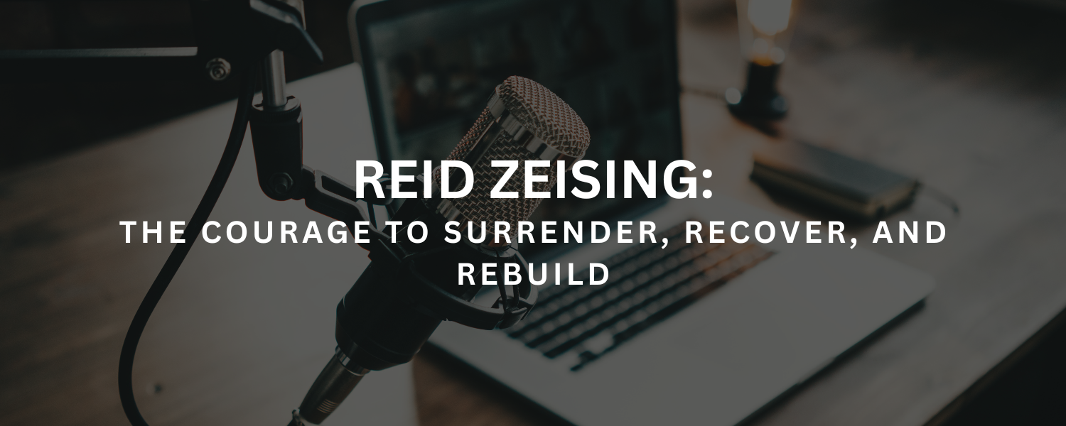 Reid Zeising: The Courage to Surrender, Recover, and Rebuild